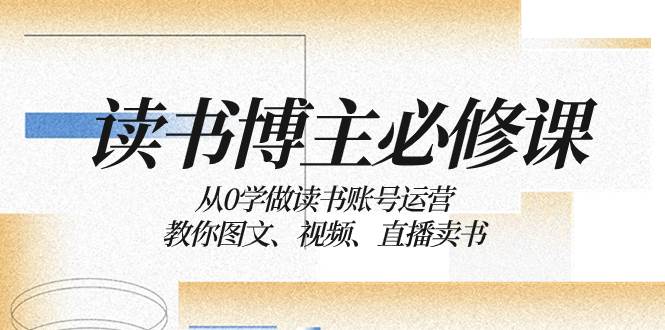 读书 博主 必修课：从0学做读书账号运营：教你图文、视频、直播卖书-