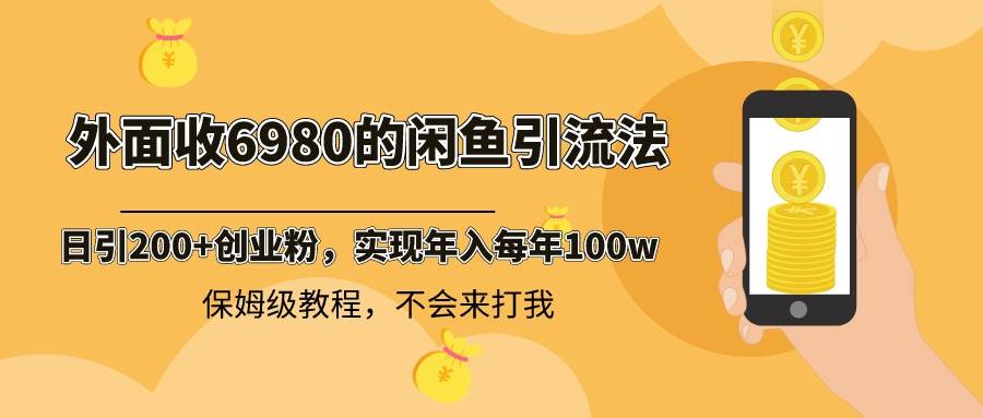 外面收费6980闲鱼引流法，日引200+创业粉，每天稳定2000+收益，保姆级教程-