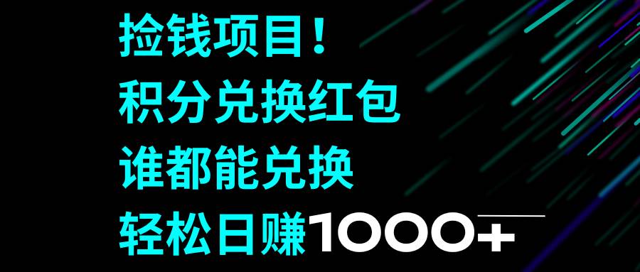 捡钱项目！积分兑换红包，谁都能兑换，轻松日赚1000+-