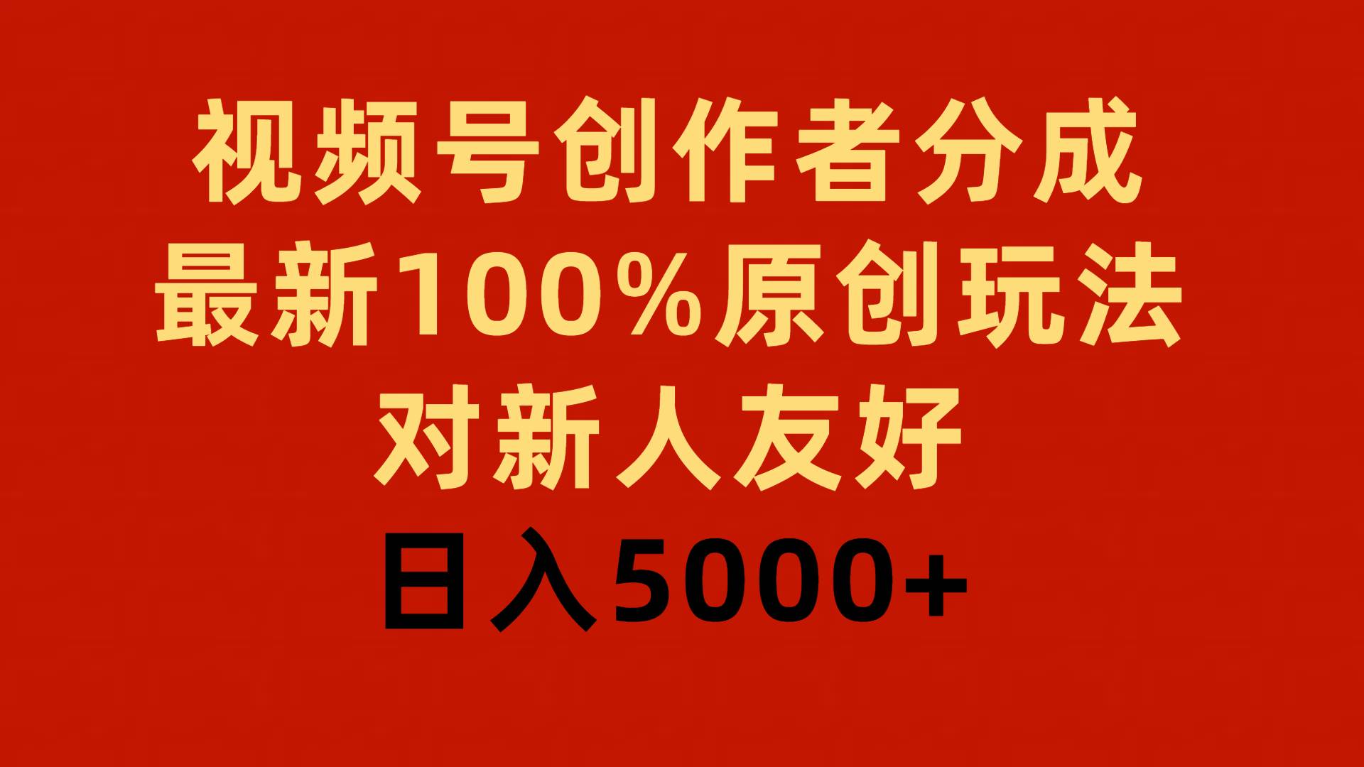 视频号创作者分成，最新100%原创玩法，对新人友好，日入5000+-