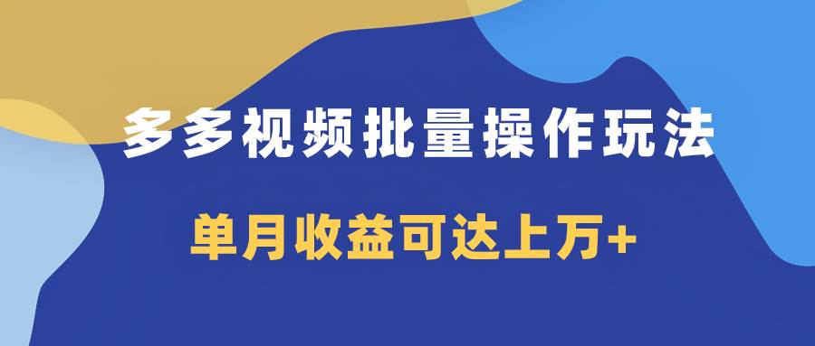 多多视频带货项目批量操作玩法，仅复制搬运即可，单月收益可达上万+-