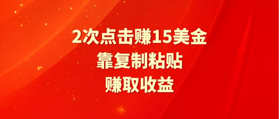 靠2次点击赚15美金，复制粘贴就能赚取收益-