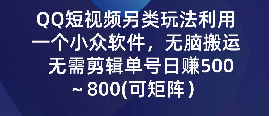 QQ短视频另类玩法，利用一个小众软件，无脑搬运，无需剪辑单号日赚500～…-