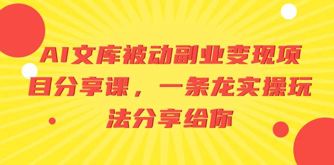 AI文库被动副业变现项目分享课，一条龙实操玩法分享给你-