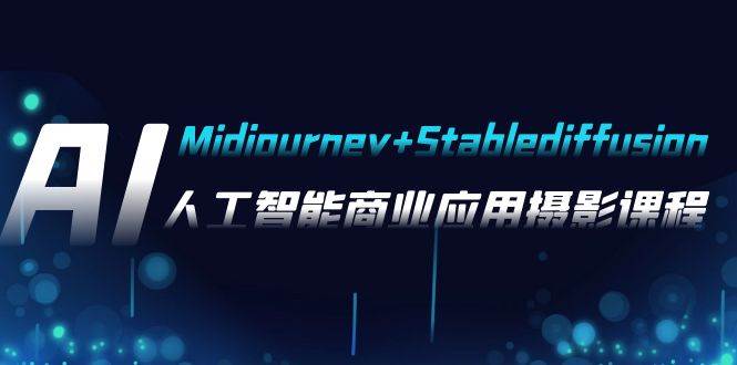 AI摄影【Midjourney+Stablediffusion】，人工智能商业应用摄影-37节课程-