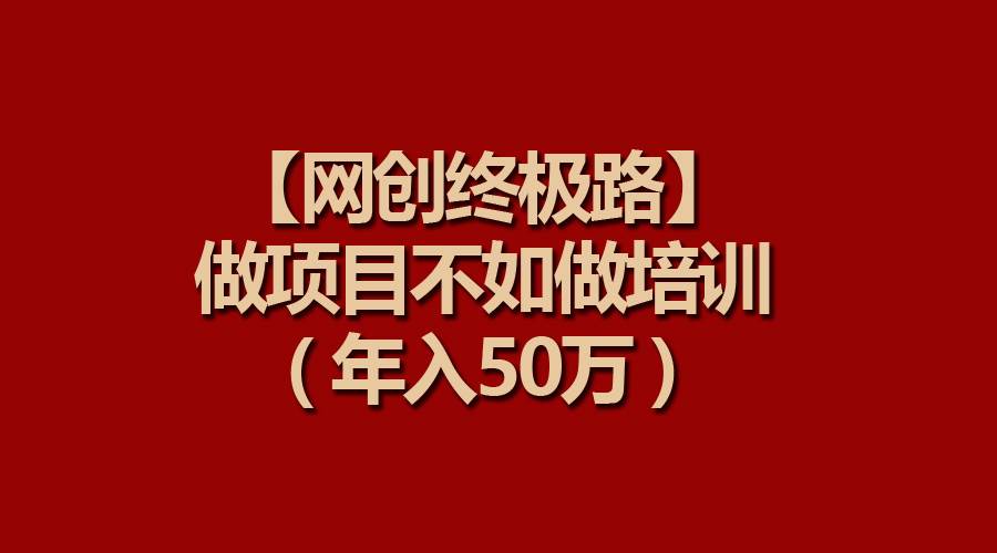 【网创终极路】做项目不如做项目培训，年入50万-