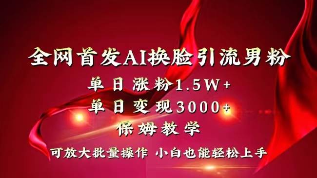 全网独创首发AI换脸引流男粉单日涨粉1.5W+变现3000+小白也能上手快速拿结果-