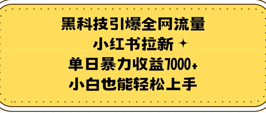 黑科技引爆全网流量小红书拉新，单日暴力收益7000+，小白也能轻松上手-