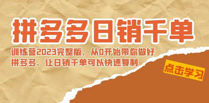 拼多多日销千单训练营2023完 拼多多日销千单训练营2023完整版，从0开始带你做好拼多多，让日销千单可以快速复制-