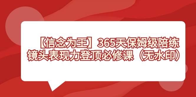 【信念 为王】365天-保姆级陪练，镜头表现力登顶必修课（无水印）-