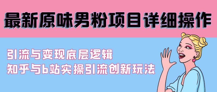 最新原味男粉项目详细操作 引流与变现底层逻辑+知乎与b站实操引流创新玩法-