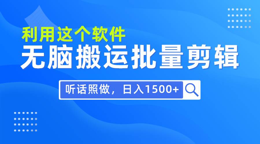 每天30分钟，0基础用软件无脑搬运批量剪辑，只需听话照做日入1500+-