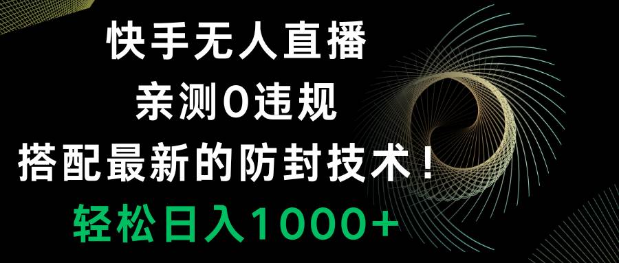 快手无人直播，0违规，搭配最新的防封技术！轻松日入1000+-