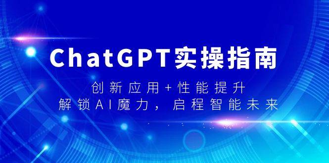 ChatGPT实操指南，创新应用+性能提升，解锁-AI魔力，启程智能未来-