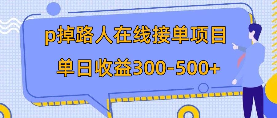 p掉路人项目  日入300-500在线接单 外面收费1980【揭秘】-