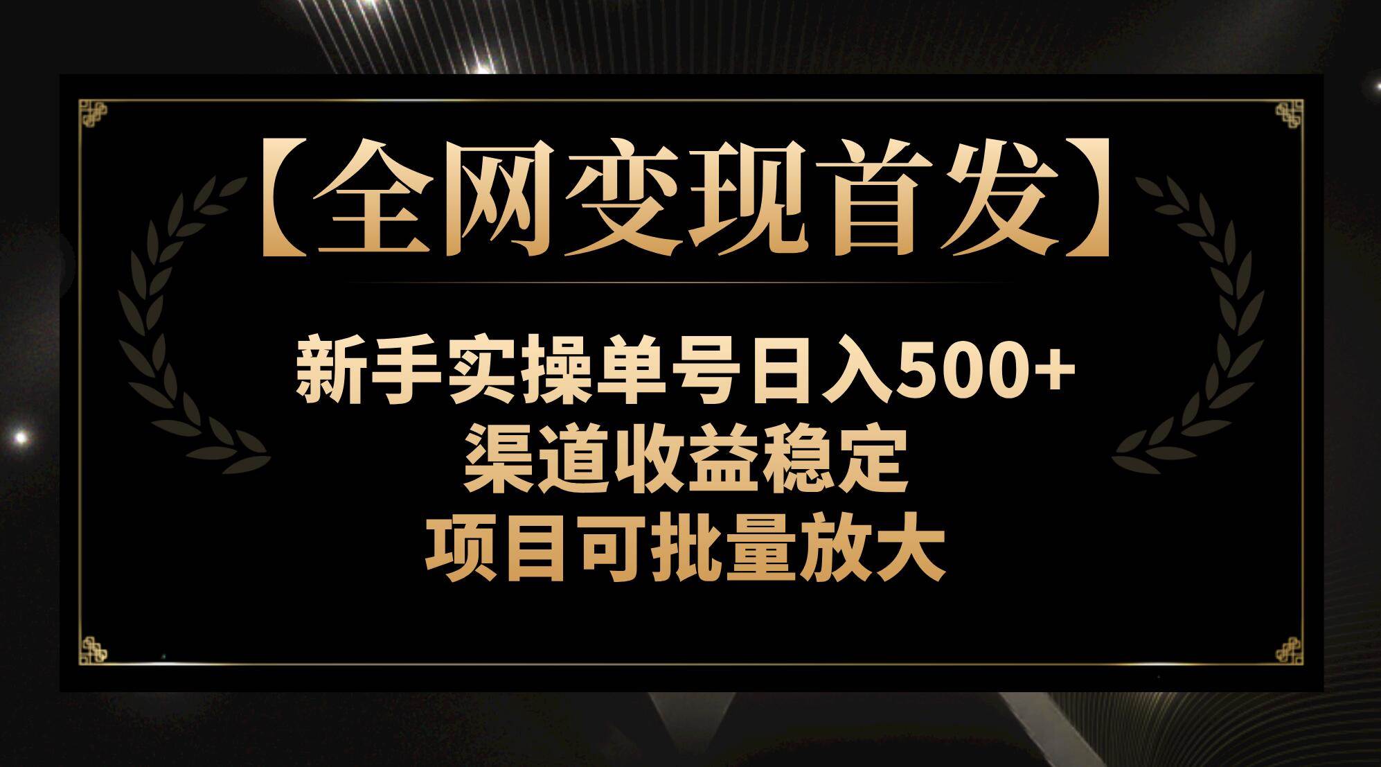 【全网变现首发】新手实操单号日入500+，渠道收益稳定，项目可批量放大-