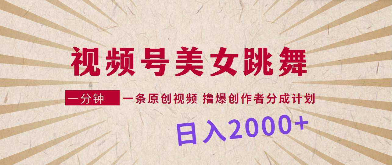 视频号，美女跳舞，一分钟一条原创视频，撸爆创作者分成计划，日入2000+-