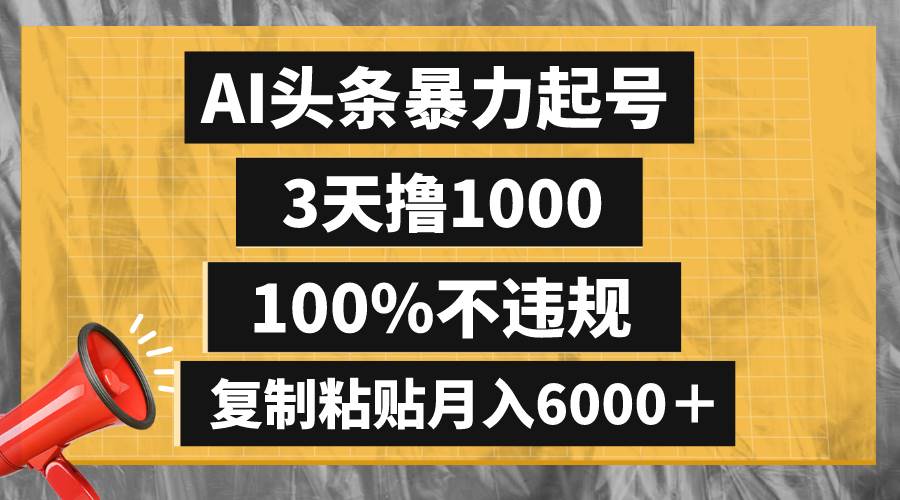 AI头条暴力起号，3天撸1000,100%不违规，复制粘贴月入6000＋-