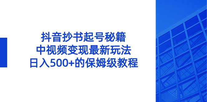 抖音抄书起号秘籍，中视频变现最新玩法，日入500+的保姆级教程！-