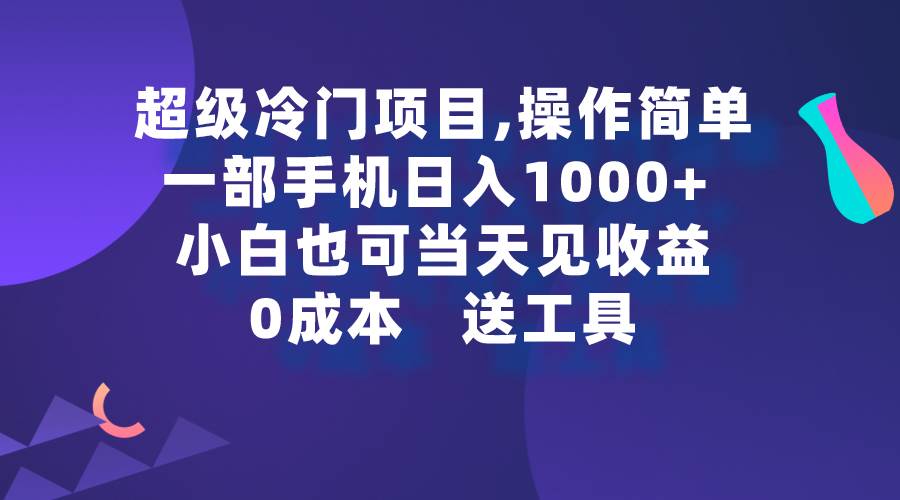 超级冷门项目,操作简单，一部手机轻松日入1000+，小白也可当天看见收益-