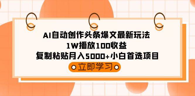 AI自动创作头条爆文最新玩法 1W播放100收益 复制粘贴月入5000+小白首选项目-