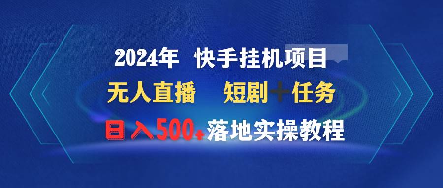 2024年 快手挂机项目无人直播 短剧＋任务日入500+落地实操教程-