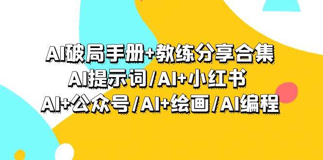 AI破局手册+教练分享合集：AI提示词/AI+小红书 /AI+公众号/AI+绘画/AI编程-