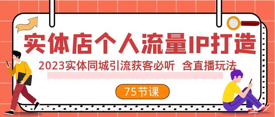 实体店个人流量IP打造 2023实体同城引流获客必听 含直播玩法（75节完整版）-