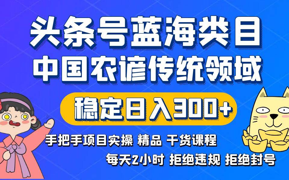 头条号蓝海类目传统和农谚领域实操精品课程拒绝违规封号稳定日入300+-