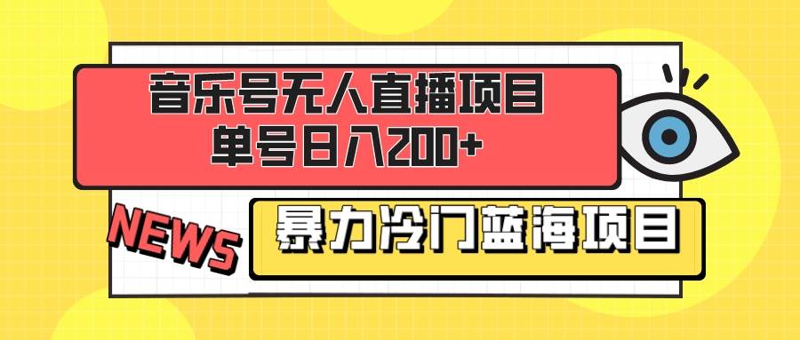 音乐号无人直播项目，单号日入200+ 妥妥暴力蓝海项目 最主要是小白也可操作-