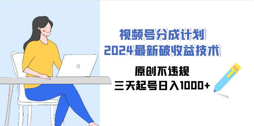 视频号分成计划2024最新破收益技术，原创不违规，三天起号日入1000+-