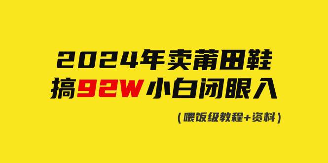 2024年卖莆田鞋，搞了92W，小白闭眼操作！-