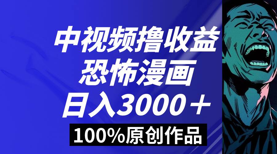 中视频恐怖漫画暴力撸收益，日入3000＋，100%原创玩法，小白轻松上手多…-