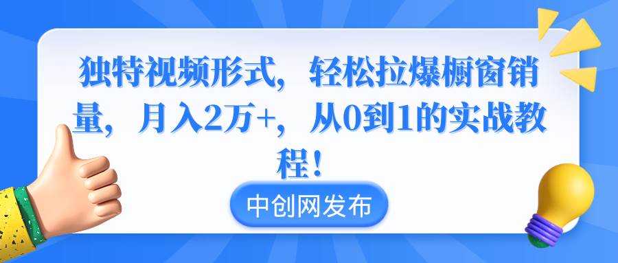 独特视频形式，轻松拉爆橱窗销量，月入2万+，从0到1的实战教程！-