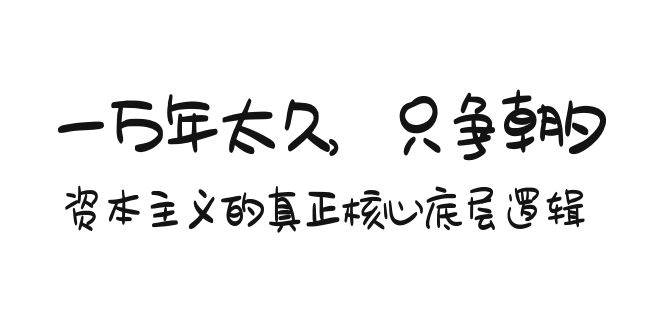 某付费文章《一万年太久，只争朝夕：资本主义的真正核心底层逻辑》-