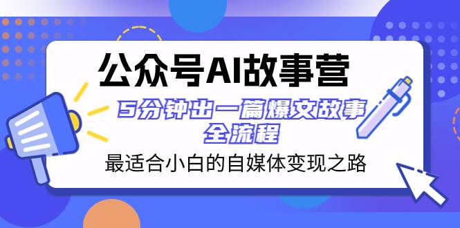 公众号AI 故事营 最适合小白的自媒体变现之路  5分钟出一篇爆文故事 全流程-