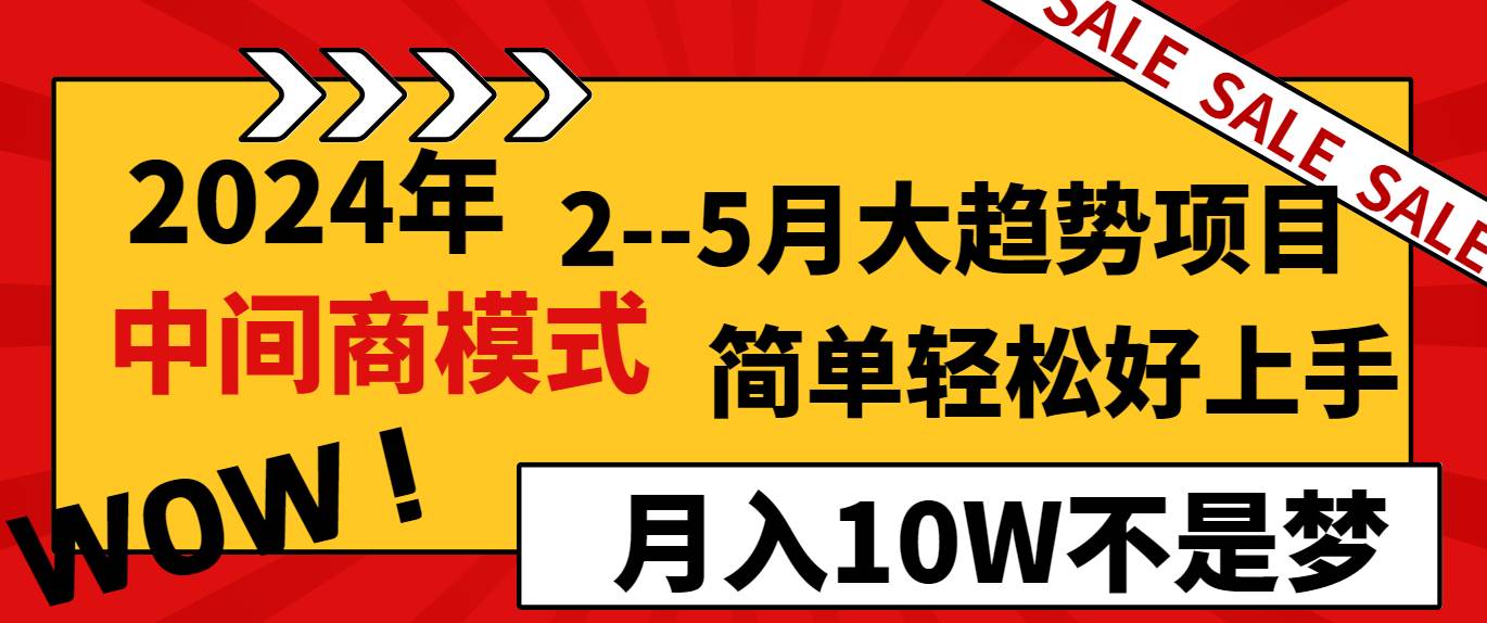 2024年2–5月大趋势项目，利用中间商模式，简单轻松好上手，轻松月入10W…-