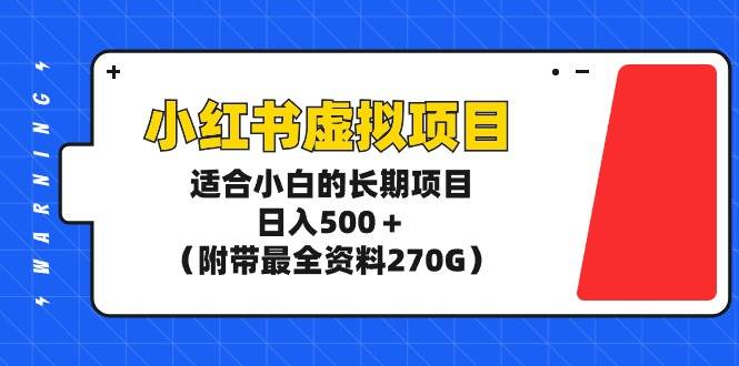 小红书虚拟项目，适合小白的长期项目，日入500＋（附带最全资料270G）-