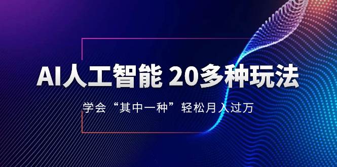 AI人工智能 20多种玩法 学会“其中一种”轻松月入过万，持续更新AI最新玩法-