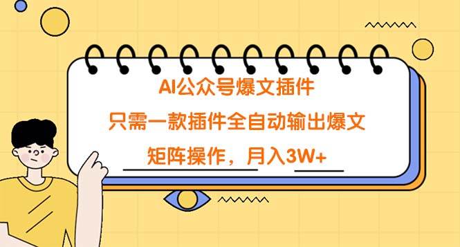 AI公众号爆文插件，只需一款插件全自动输出爆文，矩阵操作，月入3W+-