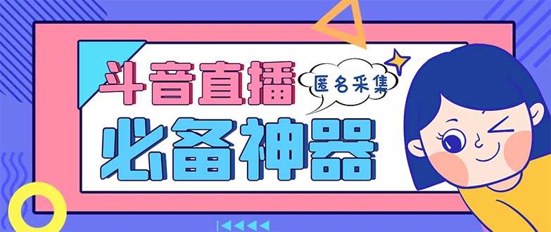 最新斗音直播间采集，支持采集连麦匿名直播间，精准获客神器【采集脚本+使用教程】-