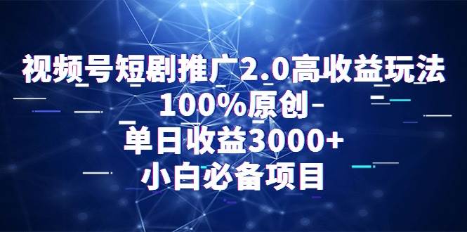 视频号短剧推广2.0高收益玩法，100%原创，单日收益3000+，小白必备项目-