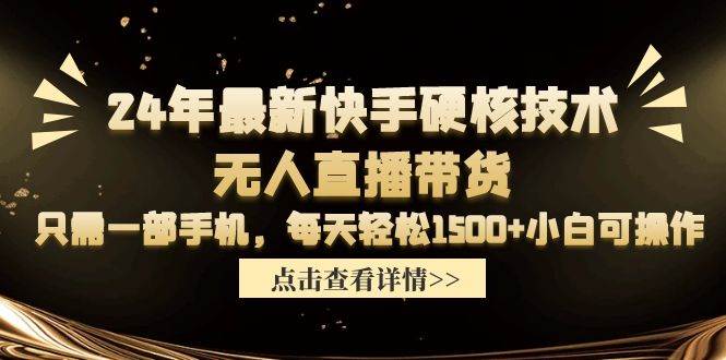 24年最新快手硬核技术无人直播带货，只需一部手机 每天轻松1500+小白可操作-