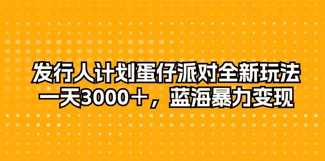 发行人计划蛋仔派对全新玩法，一天3000＋，蓝海暴力变现-