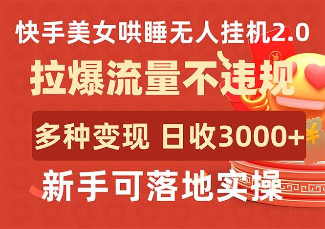 快手美女哄睡无人挂机2.0，拉爆流量不违规，多种变现途径，日收3000+，…-