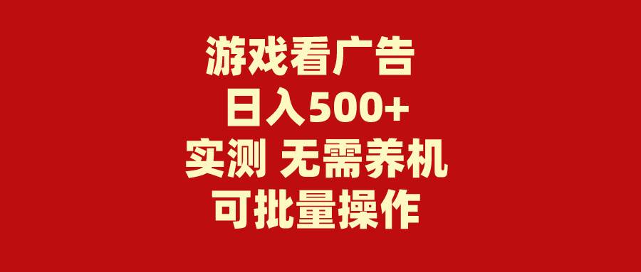 游戏看广告 无需养机 操作简单 没有成本 日入500+-