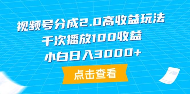 视频号分成2.0高收益玩法，千次播放100收益，小白日入3000+-