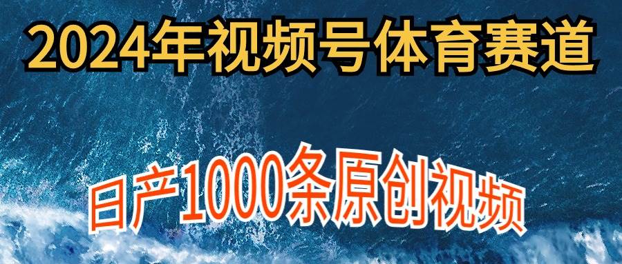 2024年体育赛道视频号，新手轻松操作， 日产1000条原创视频,多账号多撸分成-