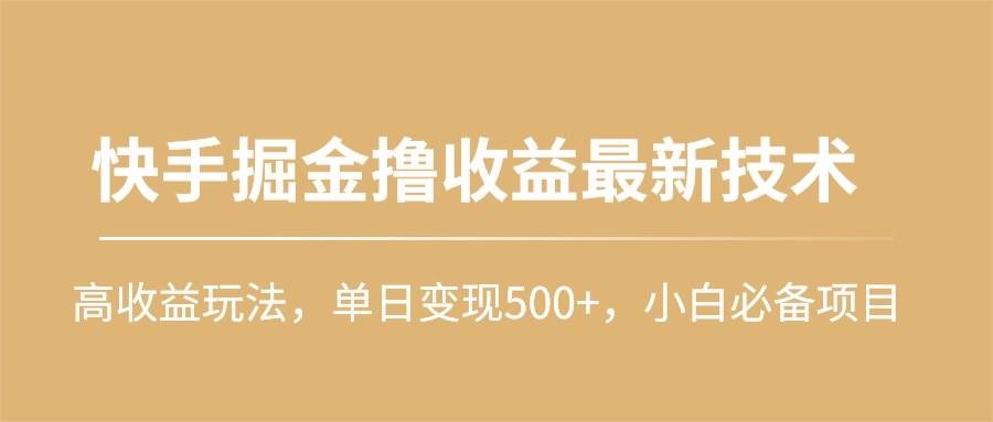 快手掘金撸收益最新技术，高收益玩法，单日变现500+，小白必备项目-