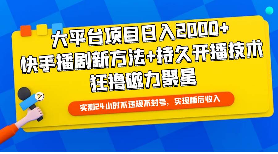 大平台项目日入2000+，快手播剧新方法+持久开播技术，狂撸磁力聚星-